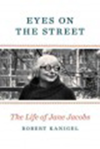 Eyes on the street : the life of Jane Jacobs / Robert Kanigel