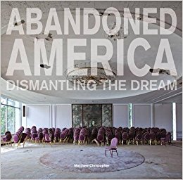 Abandoned America : dismantling the dream